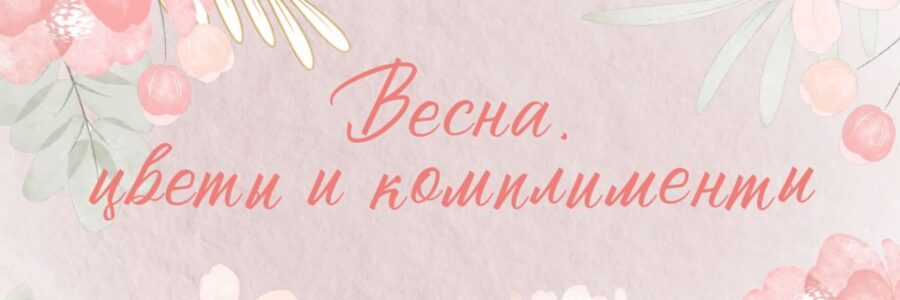 ВЕСНА, ЦВЕТЫ И КОМПЛИМЕНТЫ